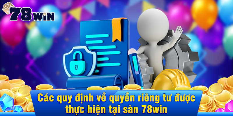 Các chính sách chi tiết cụ thể quyền riêng tư tại sàn 78win