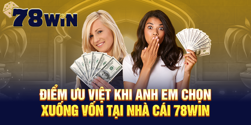 Điểm ưu việt khi anh em chọn xuống vốn tại nhà cái 78WIN