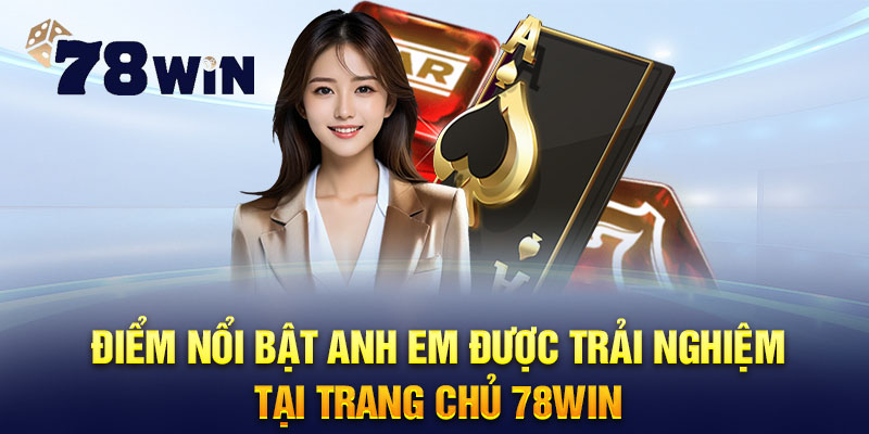 Điểm nổi bật anh em được trải nghiệm tại trang chủ 78WIN